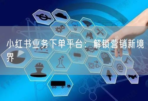 小红书业务下单平台：解锁营销新境界