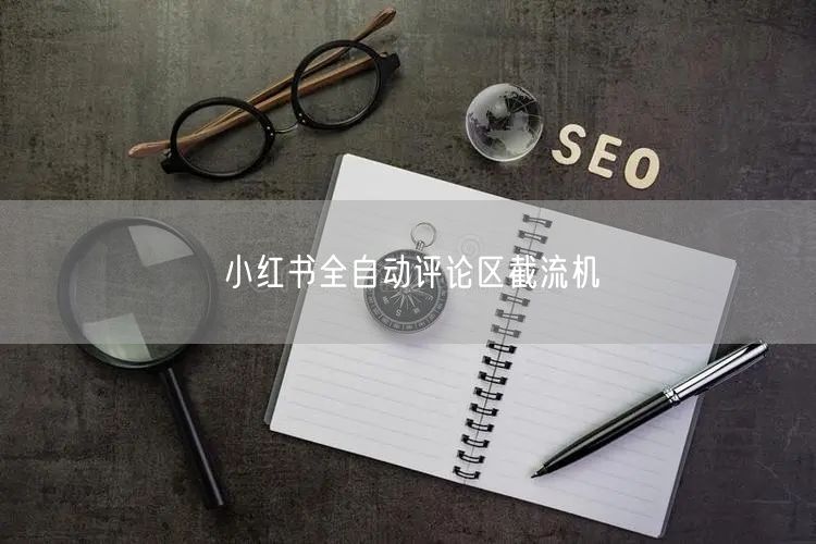 小红书全自动评论区截流机