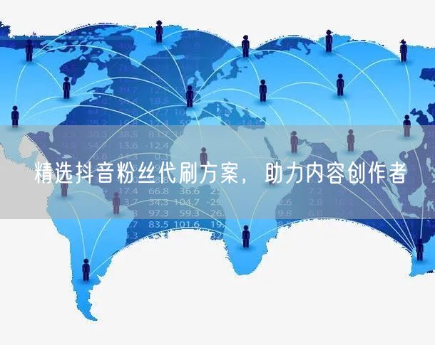 精选抖音粉丝代刷方案，助力内容创作者