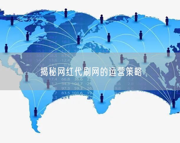 揭秘网红代刷网的运营策略
