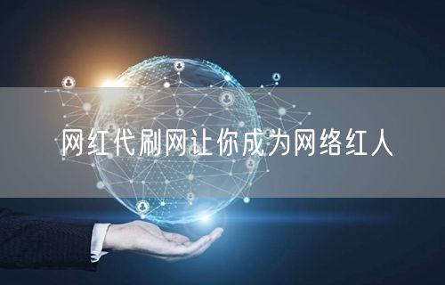 网红代刷网让你成为网络红人