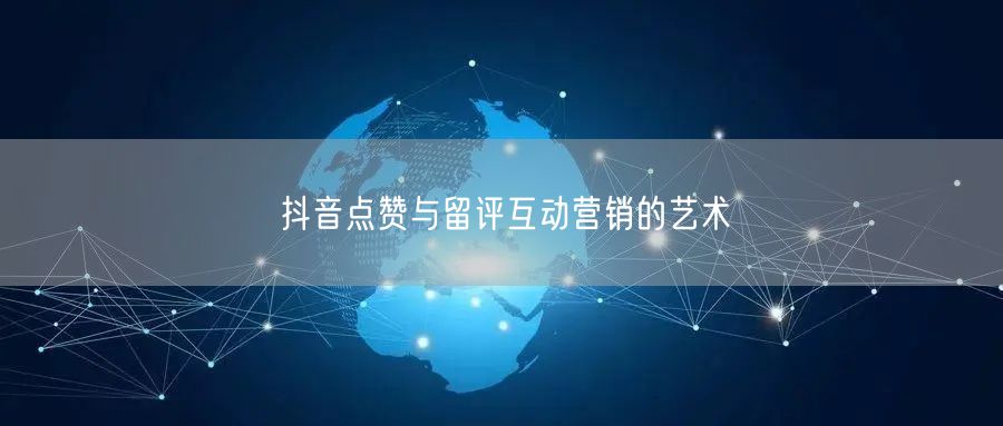 抖音点赞与留评互动营销的艺术