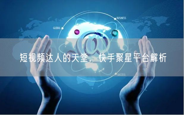 短视频达人的天堂，快手聚星平台解析
