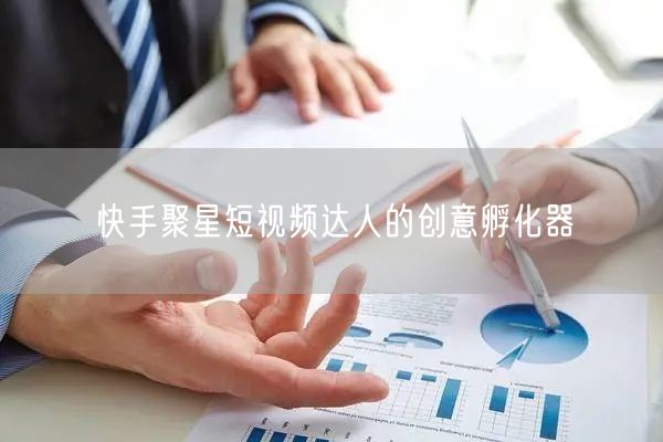 快手聚星短视频达人的创意孵化器