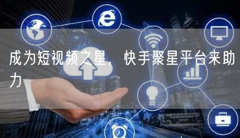 成为短视频之星，快手聚星平台来助力