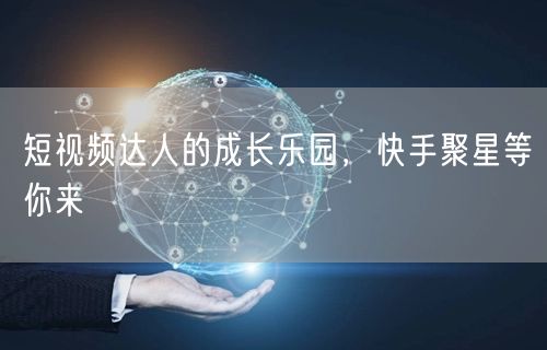 短视频达人的成长乐园，快手聚星等你来