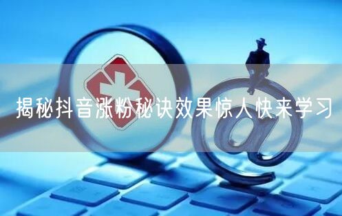 揭秘抖音涨粉秘诀效果惊人快来学习