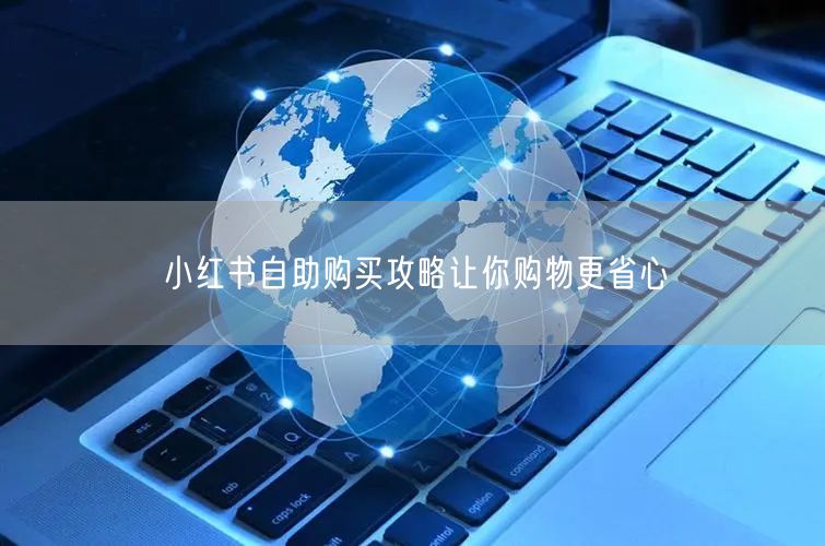 小红书自助购买攻略让你购物更省心