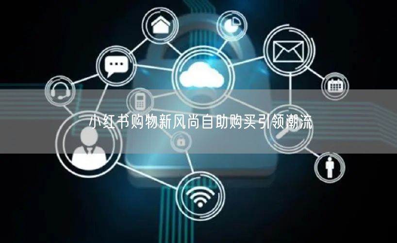 小红书购物新风尚自助购买引领潮流
