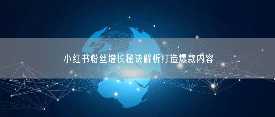 小红书粉丝增长秘诀解析打造爆款内容