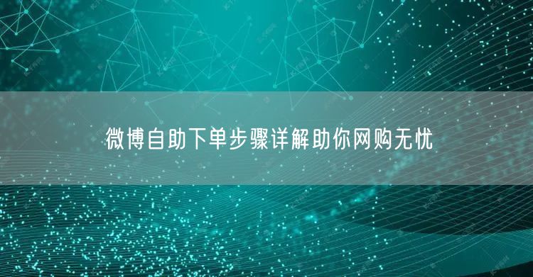 微博自助下单步骤详解助你网购无忧