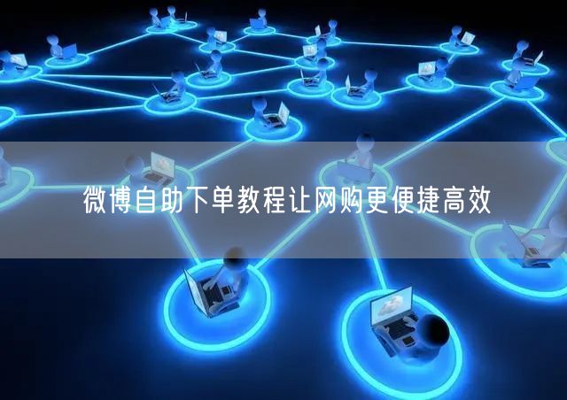 微博自助下单教程让网购更便捷高效