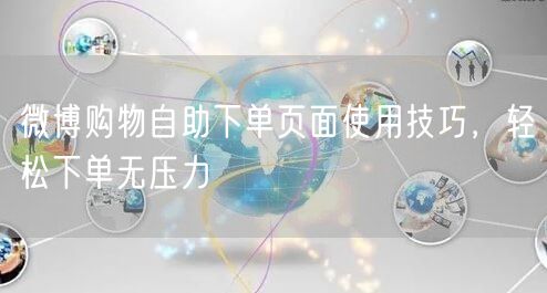 微博购物自助下单页面使用技巧，轻松下单无压力