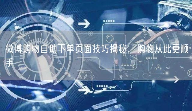 微博购物自助下单页面技巧揭秘，购物从此更顺手