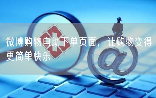 微博购物自助下单页面，让购物变得更简单快乐
