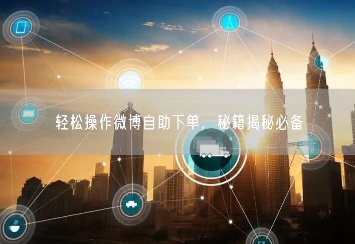 轻松操作微博自助下单，秘籍揭秘必备