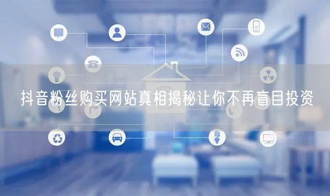 抖音粉丝购买网站真相揭秘让你不再盲目投资