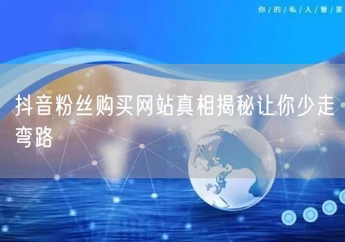 抖音粉丝购买网站真相揭秘让你少走弯路