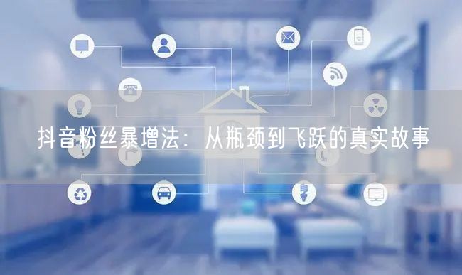 抖音粉丝暴增法：从瓶颈到飞跃的真实故事