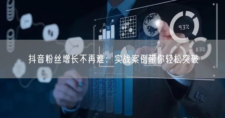 抖音粉丝增长不再难：实战案例带你轻松突破