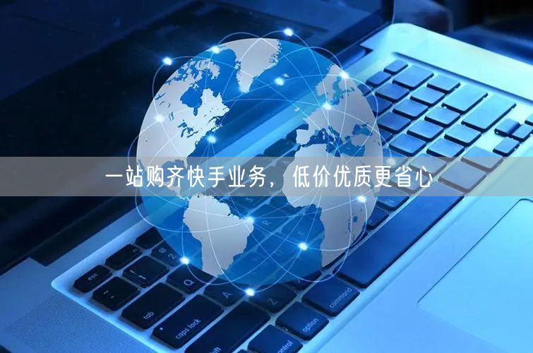 一站购齐快手业务，低价优质更省心