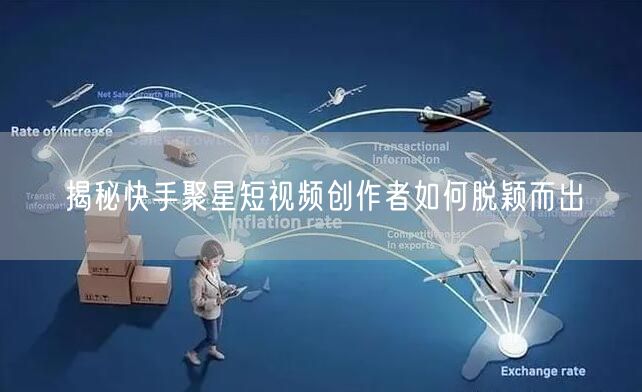 揭秘快手聚星短视频创作者如何脱颖而出