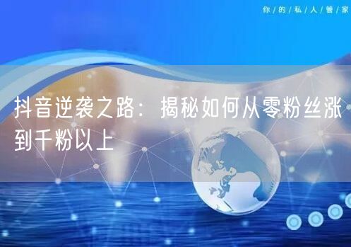 抖音逆袭之路：揭秘如何从零粉丝涨到千粉以上