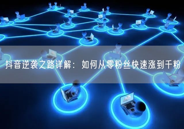 抖音逆袭之路详解：如何从零粉丝快速涨到千粉