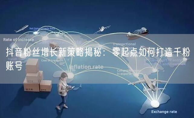 抖音粉丝增长新策略揭秘：零起点如何打造千粉账号